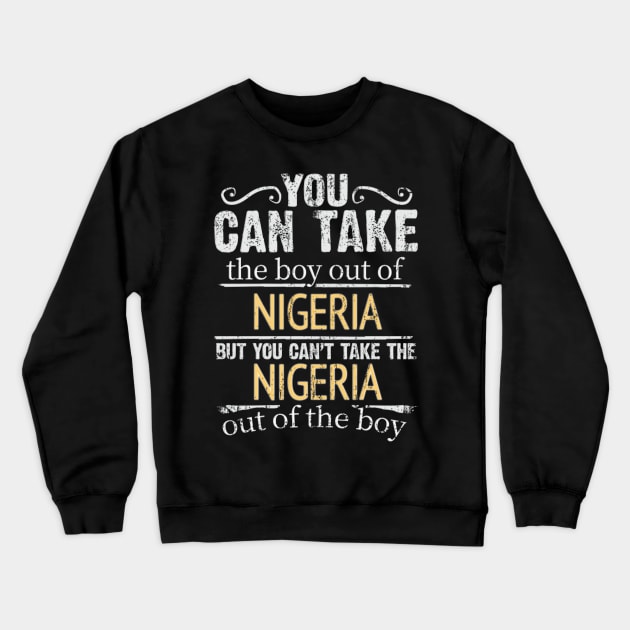You Can Take The Boy Out Of Nigeria But You Cant Take The Nigeria Out Of The Boy - Gift for Nigerian With Roots From Nigeria Crewneck Sweatshirt by Country Flags
